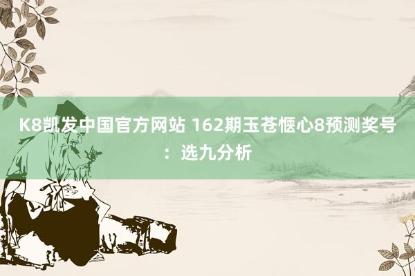 K8凯发中国官方网站 162期玉苍惬心8预测奖号:选九分析