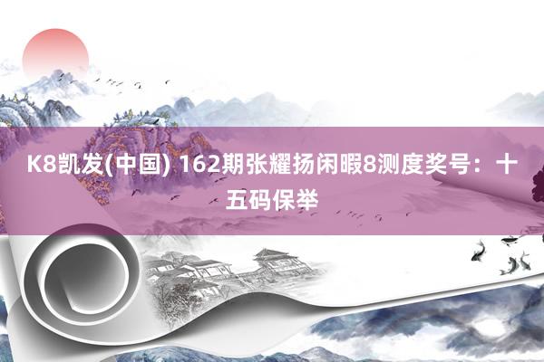 K8凯发(中国) 162期张耀扬闲暇8测度奖号:十五码保举